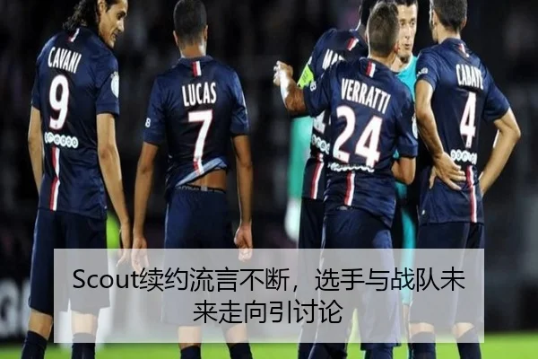 Scout续约流言不断，选手与战队未来走向引讨论