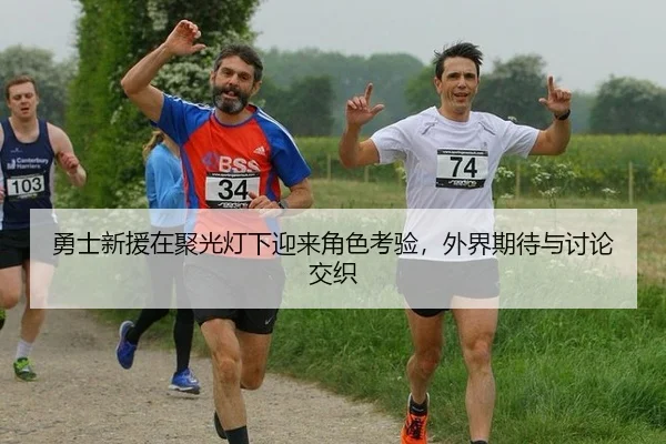 勇士新援在聚光灯下迎来角色考验，外界期待与讨论交织